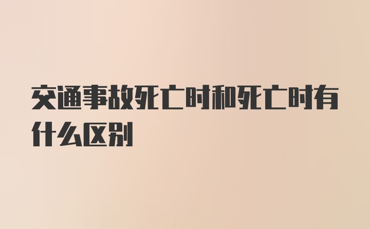 交通事故死亡时和死亡时有什么区别