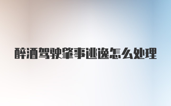 醉酒驾驶肇事逃逸怎么处理