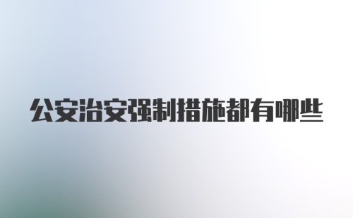 公安治安强制措施都有哪些