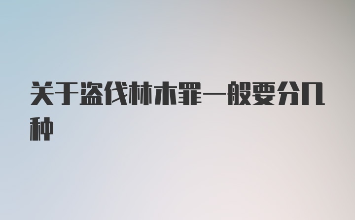 关于盗伐林木罪一般要分几种