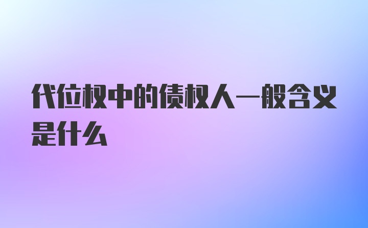 代位权中的债权人一般含义是什么