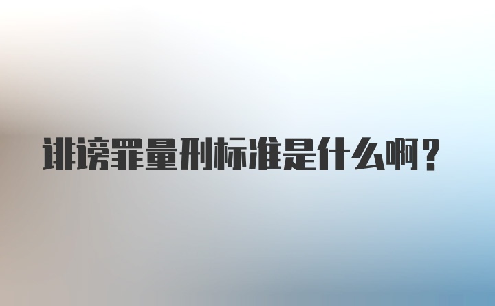 诽谤罪量刑标准是什么啊？