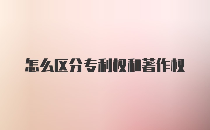 怎么区分专利权和著作权