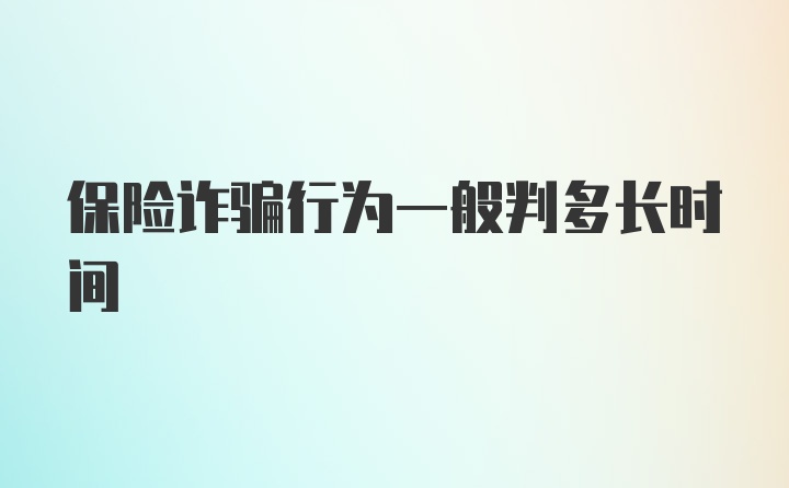 保险诈骗行为一般判多长时间