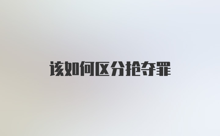 该如何区分抢夺罪