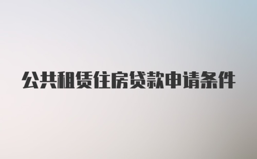 公共租赁住房贷款申请条件