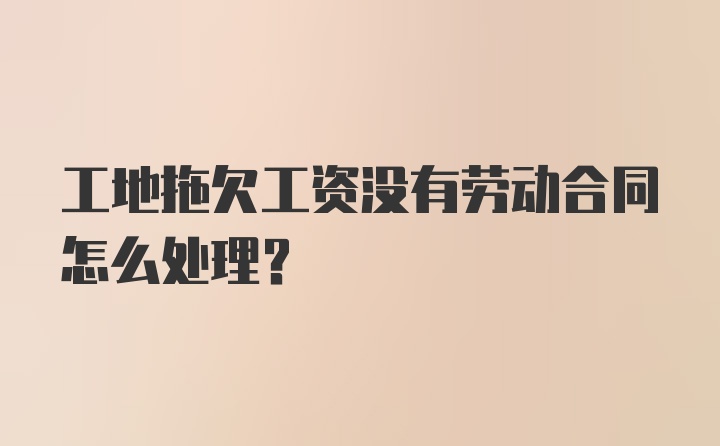 工地拖欠工资没有劳动合同怎么处理？