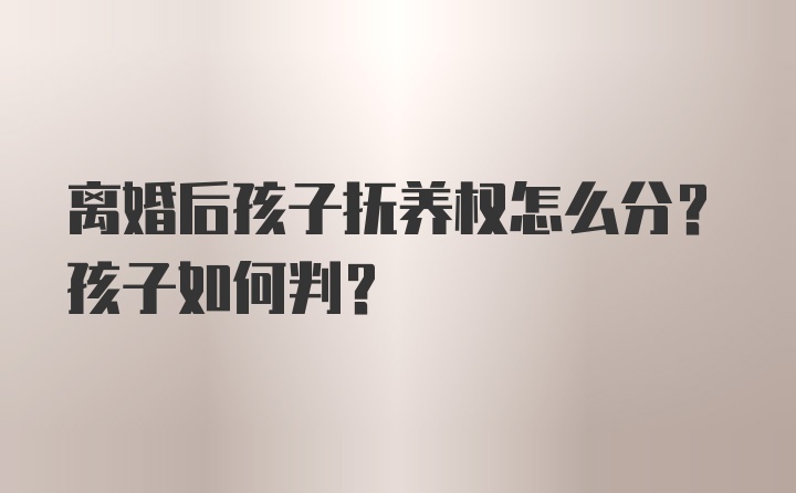 离婚后孩子抚养权怎么分？孩子如何判？