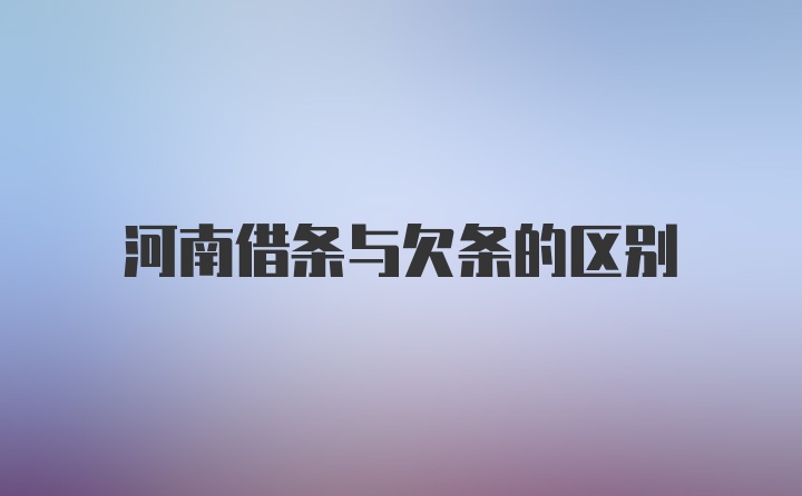 河南借条与欠条的区别