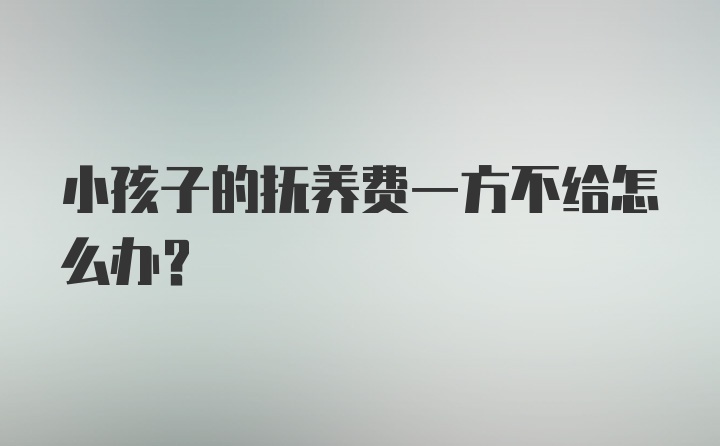 小孩子的抚养费一方不给怎么办？