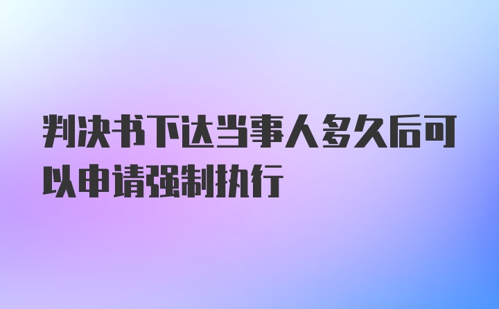 判决书下达当事人多久后可以申请强制执行