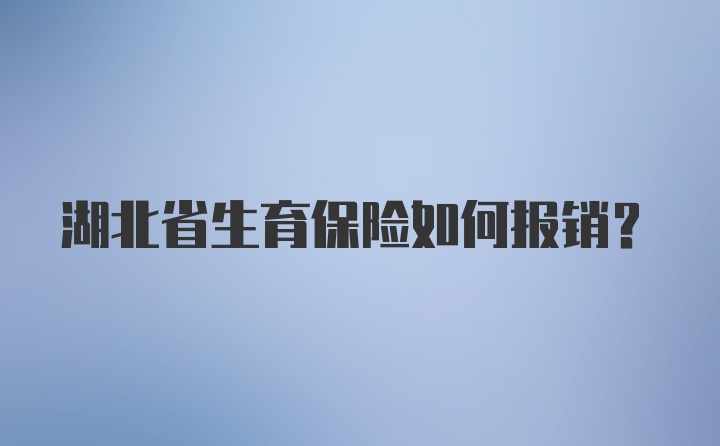 湖北省生育保险如何报销？