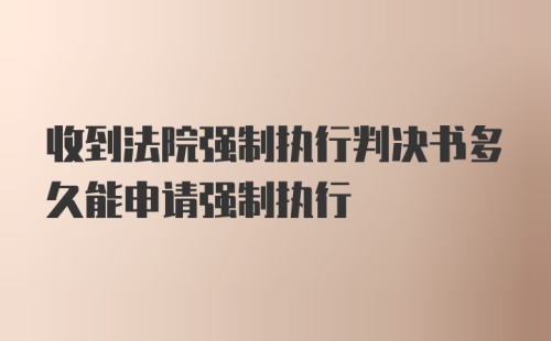 收到法院强制执行判决书多久能申请强制执行