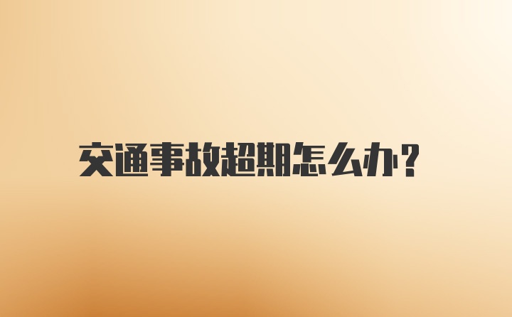 交通事故超期怎么办？