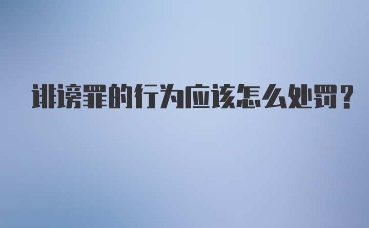 诽谤罪的行为应该怎么处罚？