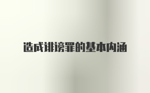 造成诽谤罪的基本内涵