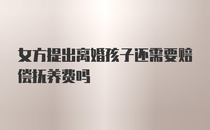 女方提出离婚孩子还需要赔偿抚养费吗