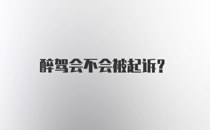 醉驾会不会被起诉？