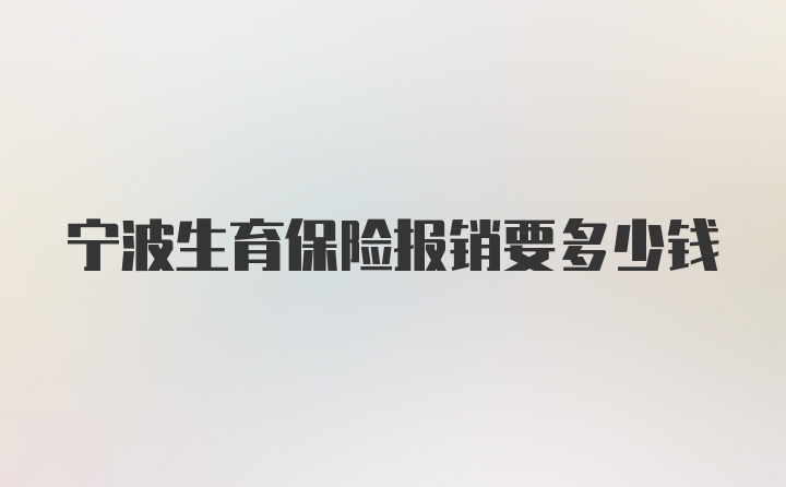 宁波生育保险报销要多少钱