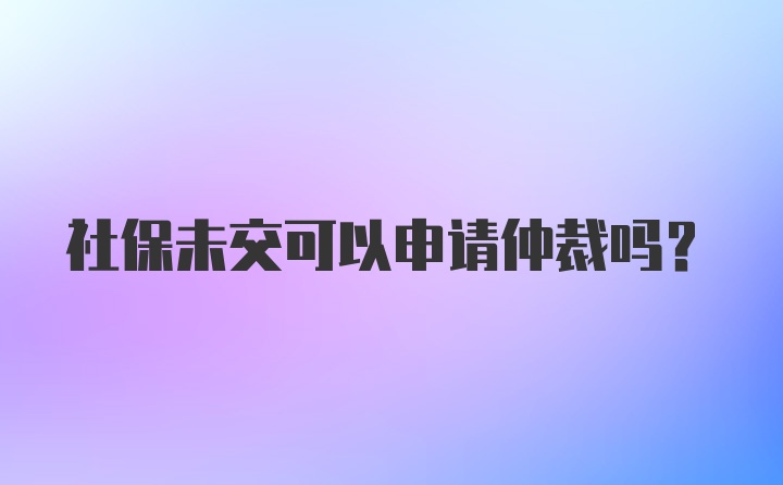 社保未交可以申请仲裁吗？