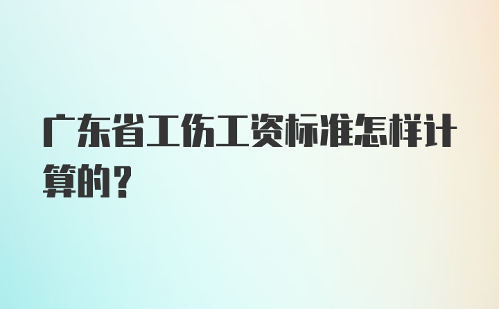 广东省工伤工资标准怎样计算的？