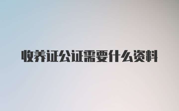 收养证公证需要什么资料