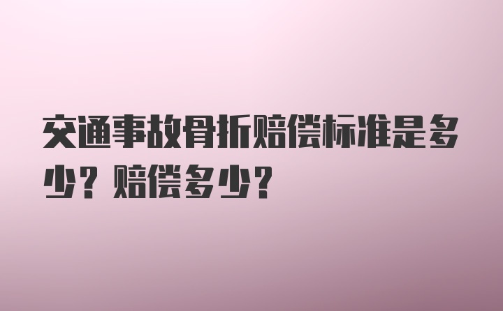 交通事故骨折赔偿标准是多少？赔偿多少？