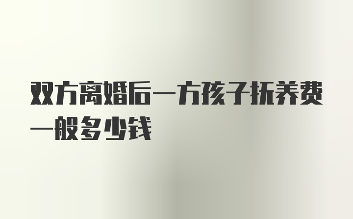 双方离婚后一方孩子抚养费一般多少钱