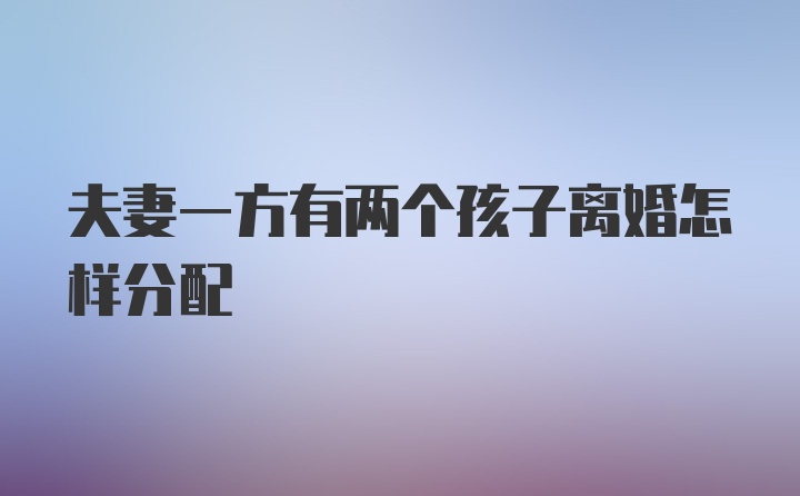 夫妻一方有两个孩子离婚怎样分配