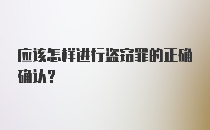 应该怎样进行盗窃罪的正确确认？