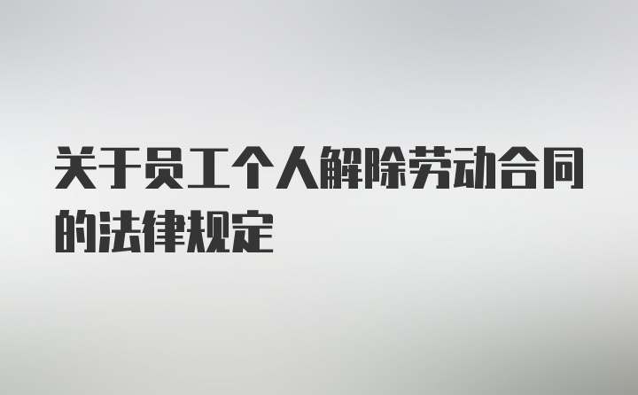 关于员工个人解除劳动合同的法律规定