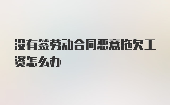 没有签劳动合同恶意拖欠工资怎么办