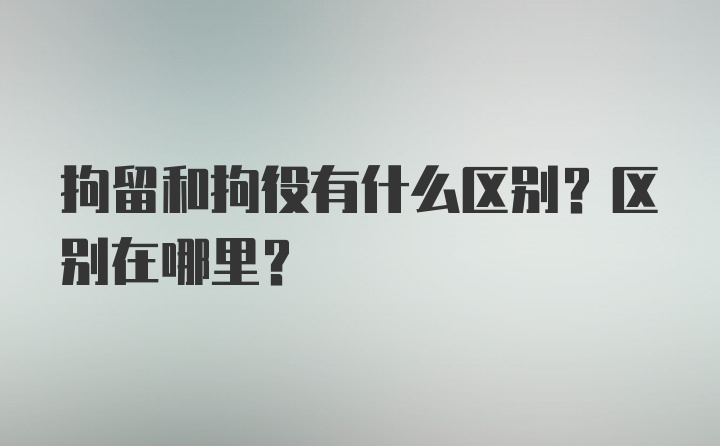 拘留和拘役有什么区别？区别在哪里？