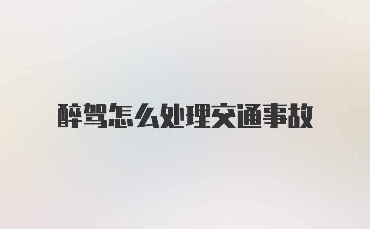 醉驾怎么处理交通事故