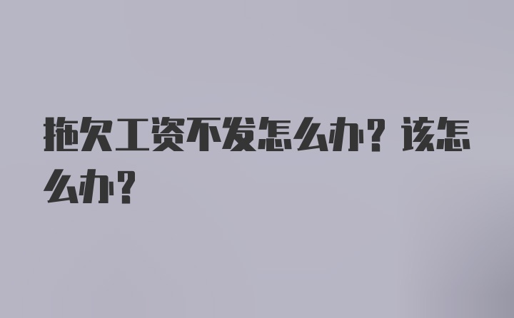 拖欠工资不发怎么办？该怎么办？