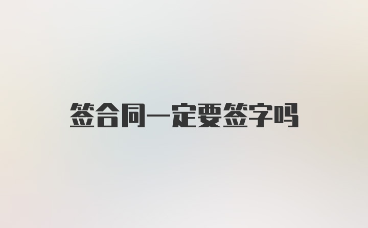 签合同一定要签字吗