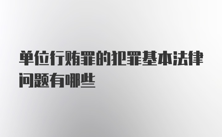 单位行贿罪的犯罪基本法律问题有哪些