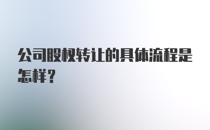 公司股权转让的具体流程是怎样？