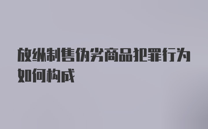 放纵制售伪劣商品犯罪行为如何构成