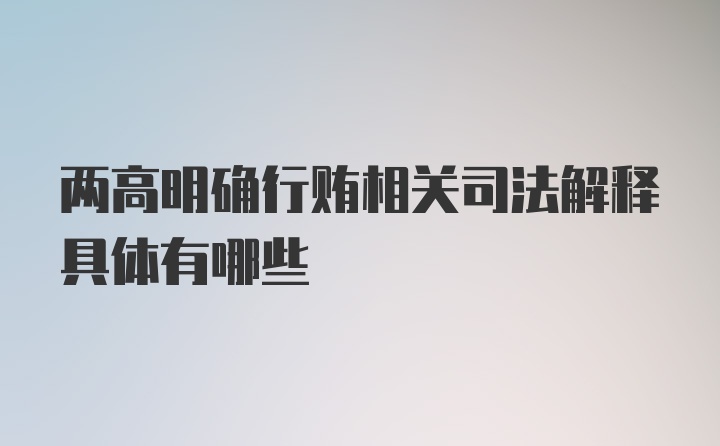 两高明确行贿相关司法解释具体有哪些