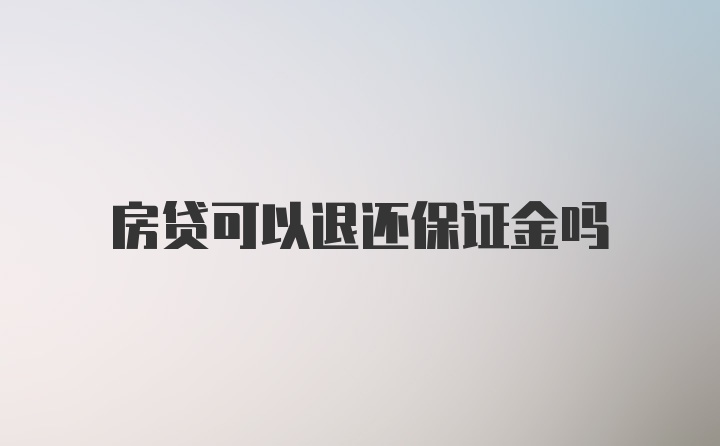 房贷可以退还保证金吗