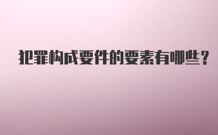 犯罪构成要件的要素有哪些?