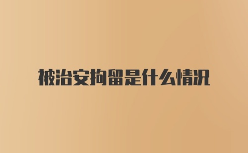 被治安拘留是什么情况