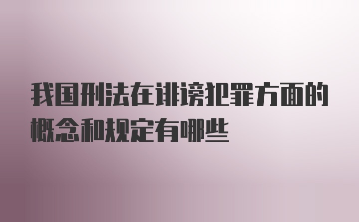 我国刑法在诽谤犯罪方面的概念和规定有哪些