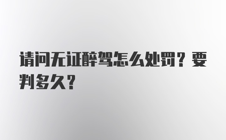 请问无证醉驾怎么处罚？要判多久？