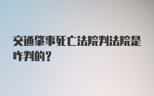 交通肇事死亡法院判法院是咋判的？