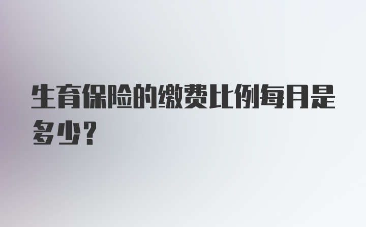 生育保险的缴费比例每月是多少？