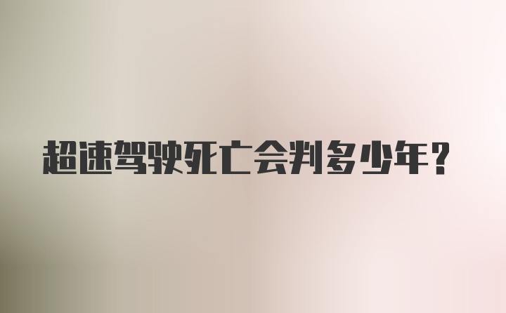 超速驾驶死亡会判多少年？