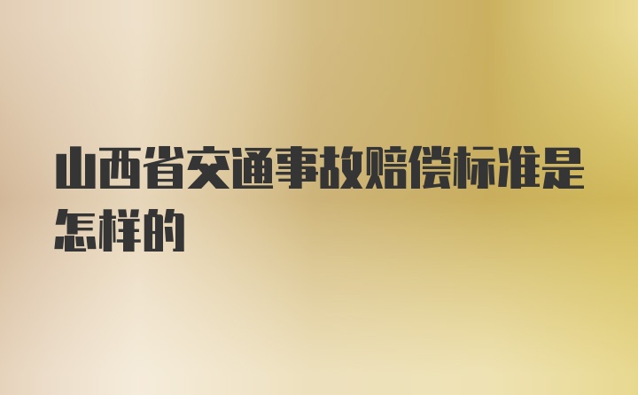 山西省交通事故赔偿标准是怎样的