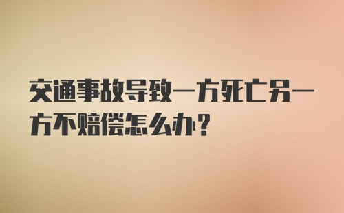 交通事故导致一方死亡另一方不赔偿怎么办？